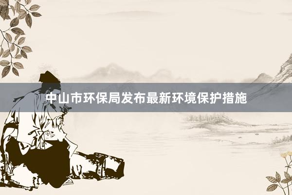 中山市环保局发布最新环境保护措施