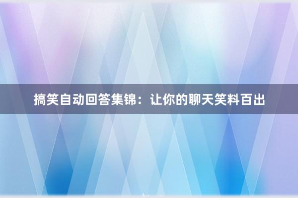 搞笑自动回答集锦：让你的聊天笑料百出