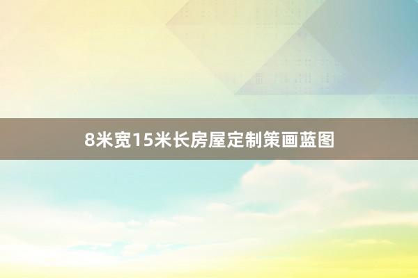 8米宽15米长房屋定制策画蓝图